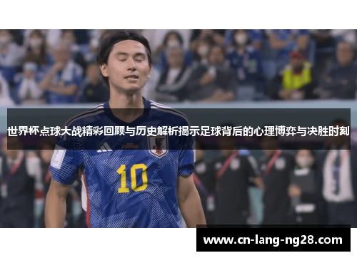 世界杯点球大战精彩回顾与历史解析揭示足球背后的心理博弈与决胜时刻 世界杯点球大战精彩回顾与历史解析揭示足球背后的心理博弈与决胜时刻