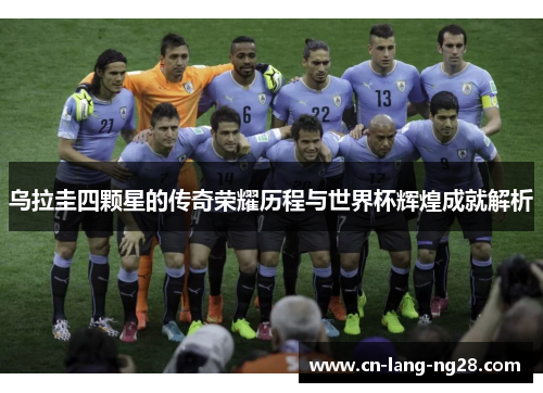 乌拉圭四颗星的传奇荣耀历程与世界杯辉煌成就解析