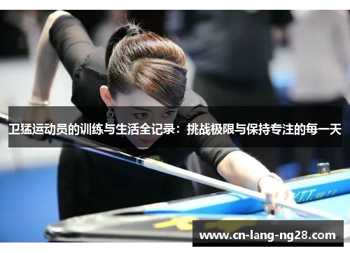 卫猛运动员的训练与生活全记录：挑战极限与保持专注的每一天