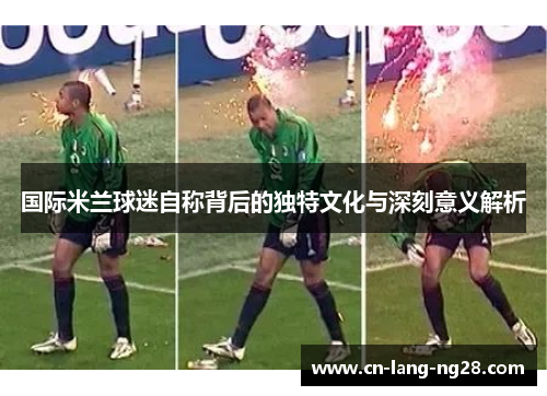 国际米兰球迷自称背后的独特文化与深刻意义解析