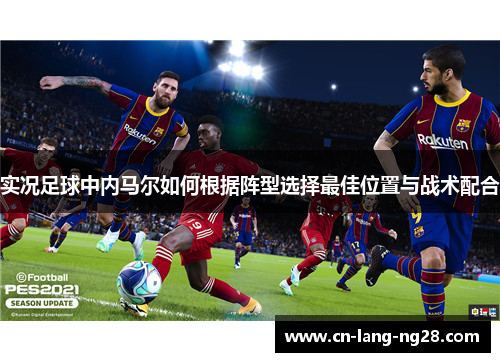 实况足球中内马尔如何根据阵型选择最佳位置与战术配合 实况足球中内马尔如何根据阵型选择最佳位置与战术配合