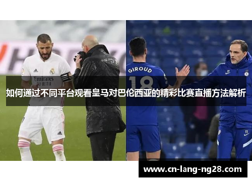 如何通过不同平台观看皇马对巴伦西亚的精彩比赛直播方法解析 如何通过不同平台观看皇马对巴伦西亚的精彩比赛直播方法解析