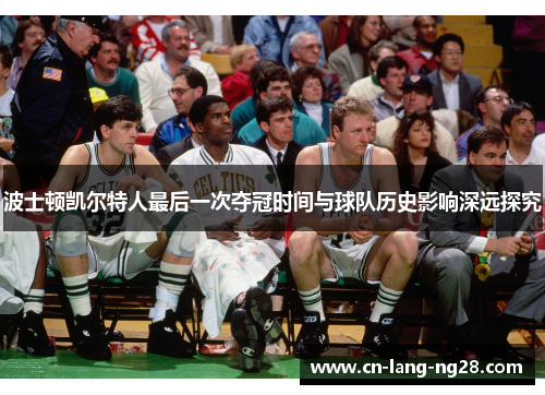 波士顿凯尔特人最后一次夺冠时间与球队历史影响深远探究 波士顿凯尔特人最后一次夺冠时间与球队历史影响深远探究