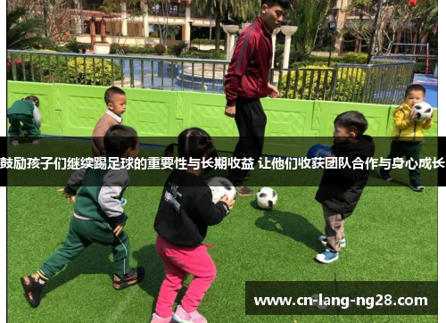 鼓励孩子们继续踢足球的重要性与长期收益 让他们收获团队合作与身心成长 鼓励孩子们继续踢足球的重要性与长期收益 让他们收获团队合作与身心成长