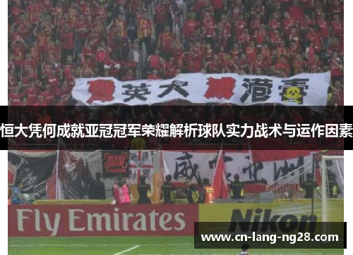 恒大凭何成就亚冠冠军荣耀解析球队实力战术与运作因素