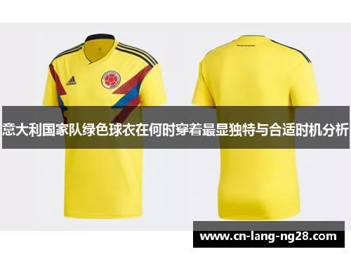 意大利国家队绿色球衣在何时穿着最显独特与合适时机分析 意大利国家队绿色球衣在何时穿着最显独特与合适时机分析