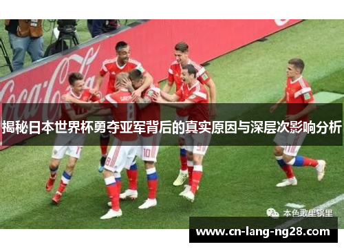 揭秘日本世界杯勇夺亚军背后的真实原因与深层次影响分析