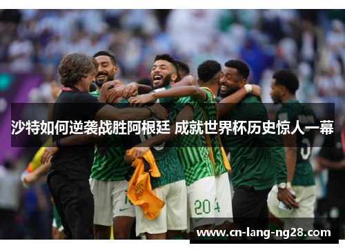 沙特如何逆袭战胜阿根廷 成就世界杯历史惊人一幕