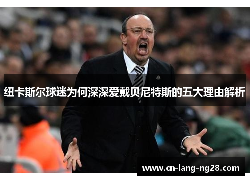 纽卡斯尔球迷为何深深爱戴贝尼特斯的五大理由解析