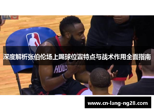 深度解析张伯伦场上踢球位置特点与战术作用全面指南