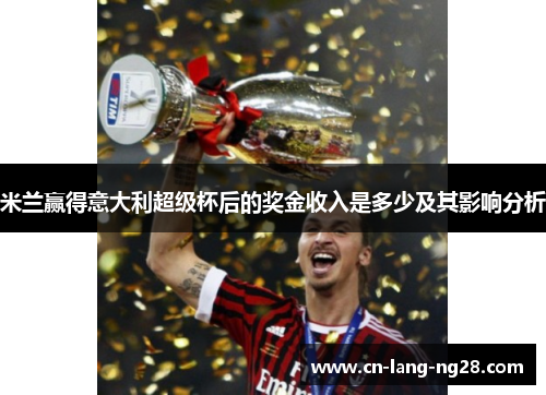 米兰赢得意大利超级杯后的奖金收入是多少及其影响分析
