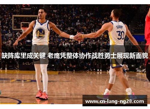 缺阵库里成关键 老鹰凭整体协作战胜勇士展现新面貌