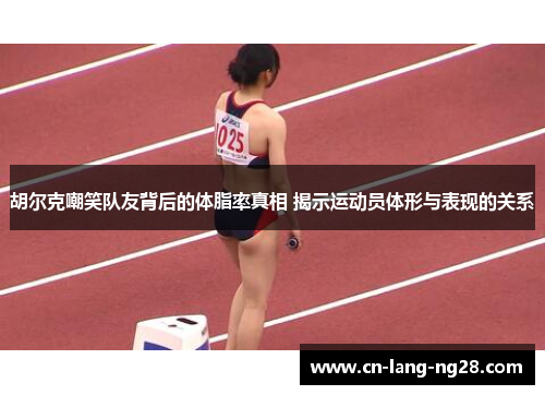 胡尔克嘲笑队友背后的体脂率真相 揭示运动员体形与表现的关系