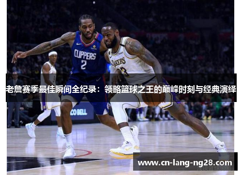 老詹赛季最佳瞬间全纪录：领略篮球之王的巅峰时刻与经典演绎