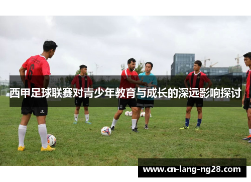 西甲足球联赛对青少年教育与成长的深远影响探讨 西甲足球联赛对青少年教育与成长的深远影响探讨
