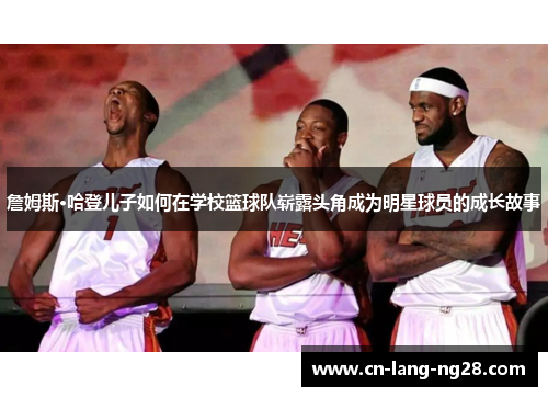 詹姆斯·哈登儿子如何在学校篮球队崭露头角成为明星球员的成长故事