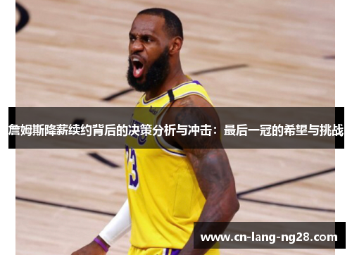 詹姆斯降薪续约背后的决策分析与冲击：最后一冠的希望与挑战