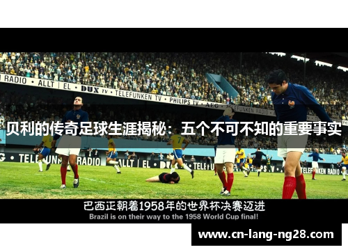 贝利的传奇足球生涯揭秘：五个不可不知的重要事实