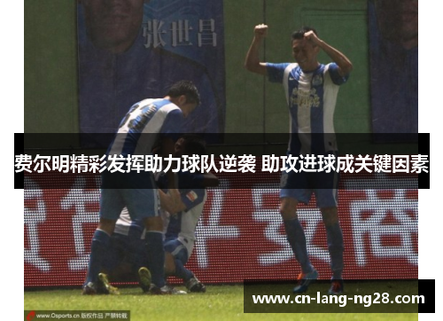 费尔明精彩发挥助力球队逆袭 助攻进球成关键因素