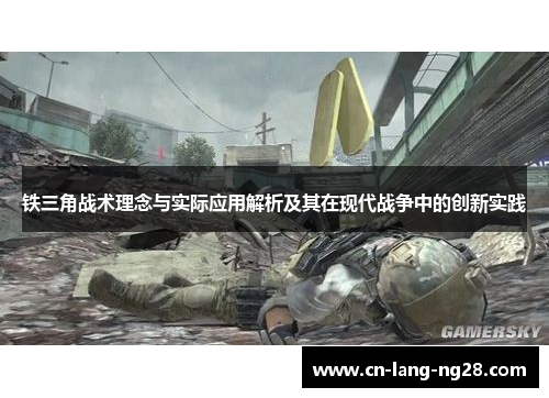 铁三角战术理念与实际应用解析及其在现代战争中的创新实践