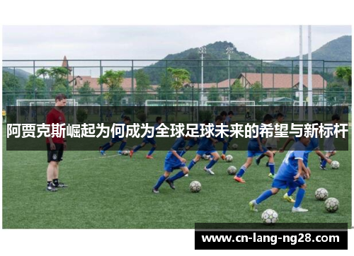 阿贾克斯崛起为何成为全球足球未来的希望与新标杆