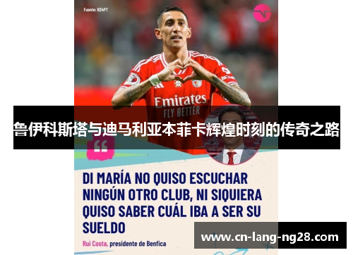 鲁伊科斯塔与迪马利亚本菲卡辉煌时刻的传奇之路 鲁伊科斯塔与迪马利亚本菲卡辉煌时刻的传奇之路