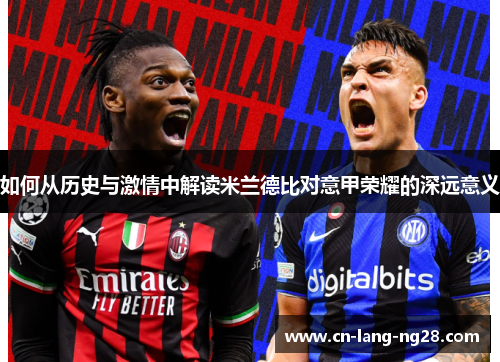 如何从历史与激情中解读米兰德比对意甲荣耀的深远意义 如何从历史与激情中解读米兰德比对意甲荣耀的深远意义