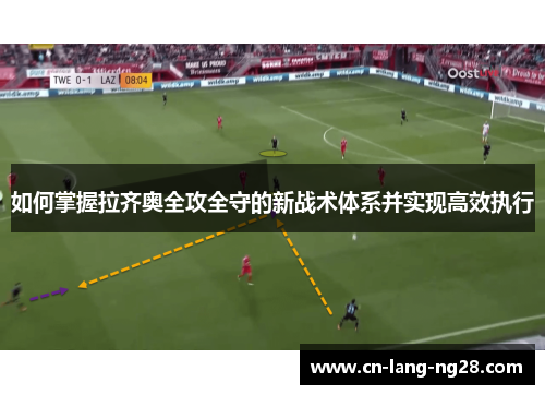 如何掌握拉齐奥全攻全守的新战术体系并实现高效执行