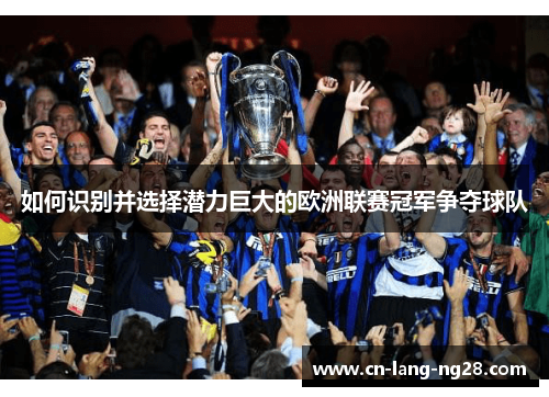 如何识别并选择潜力巨大的欧洲联赛冠军争夺球队
