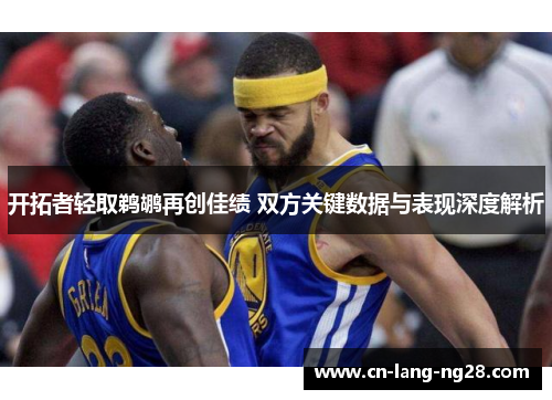 开拓者轻取鹈鹕再创佳绩 双方关键数据与表现深度解析
