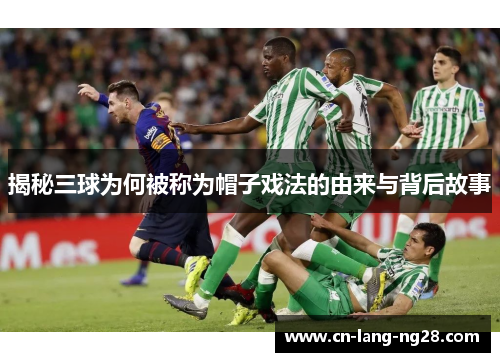 揭秘三球为何被称为帽子戏法的由来与背后故事