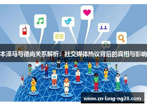 本泽马与德尚关系解析：社交媒体热议背后的真相与影响