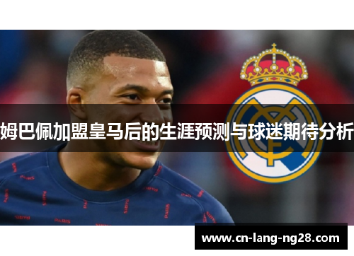 姆巴佩加盟皇马后的生涯预测与球迷期待分析