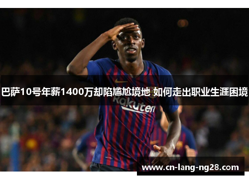 巴萨10号年薪1400万却陷尴尬境地 如何走出职业生涯困境