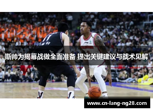 斯帅为揭幕战做全面准备 提出关键建议与战术见解