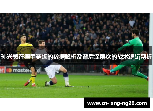 孙兴慜在德甲赛场的数据解析及背后深层次的战术逻辑剖析 孙兴慜在德甲赛场的数据解析及背后深层次的战术逻辑剖析