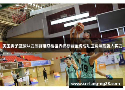 美国男子篮球队力压群雄夺得世界锦标赛金牌成功卫冕展现强大实力