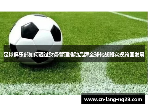 足球俱乐部如何通过财务管理推动品牌全球化战略实现跨国发展 足球俱乐部如何通过财务管理推动品牌全球化战略实现跨国发展