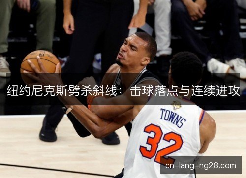 纽约尼克斯劈杀斜线：击球落点与连续进攻